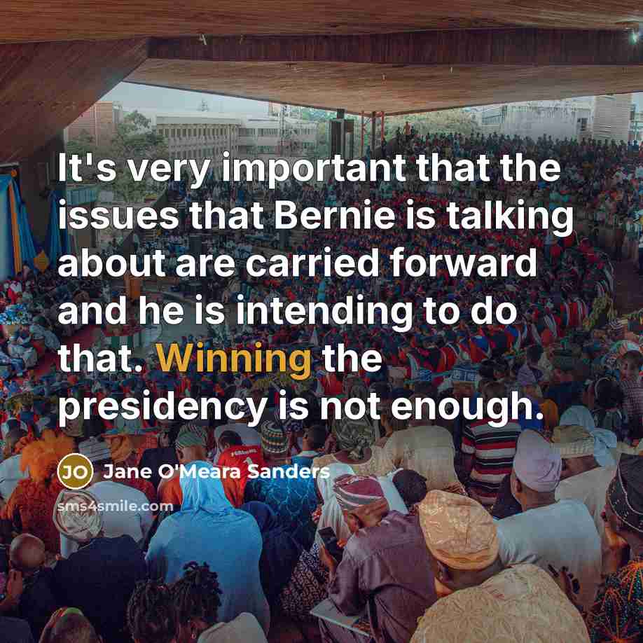 “It's very important that the issues that Bernie is talking about are carried forward and he is intending to do that. Winning the presidency is not enough.” quote by Jane O'Meara Sanders