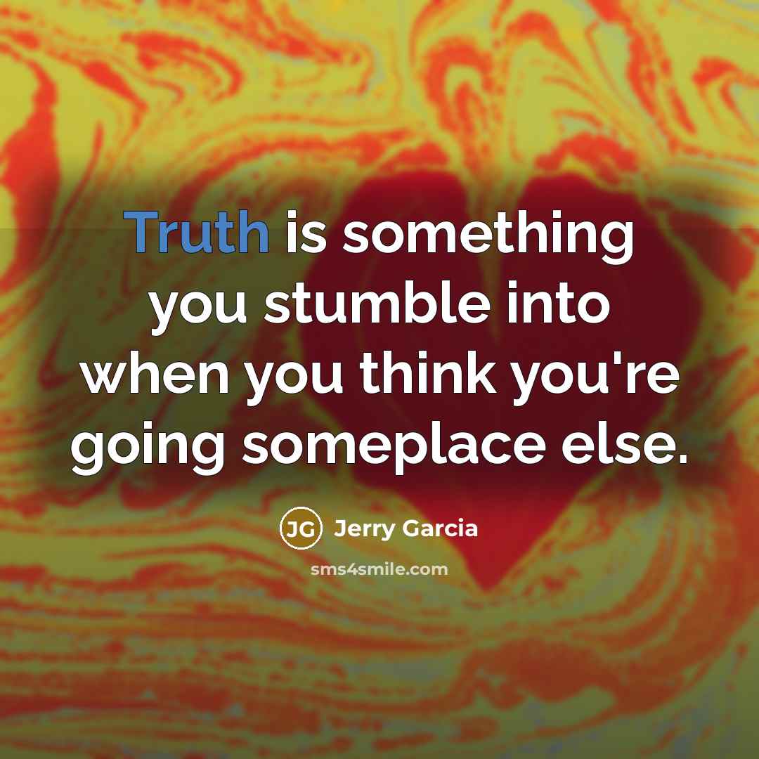 “Truth is something you stumble into when you think you're going someplace else.” quote by Jerry Garcia