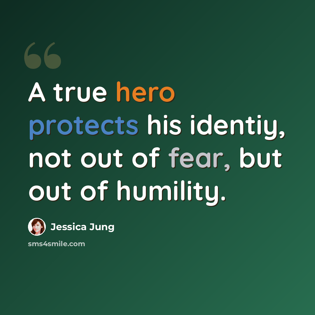 “A true hero protects his identiy, not out of fear, but out of humility.” quote by Jessica Jung
