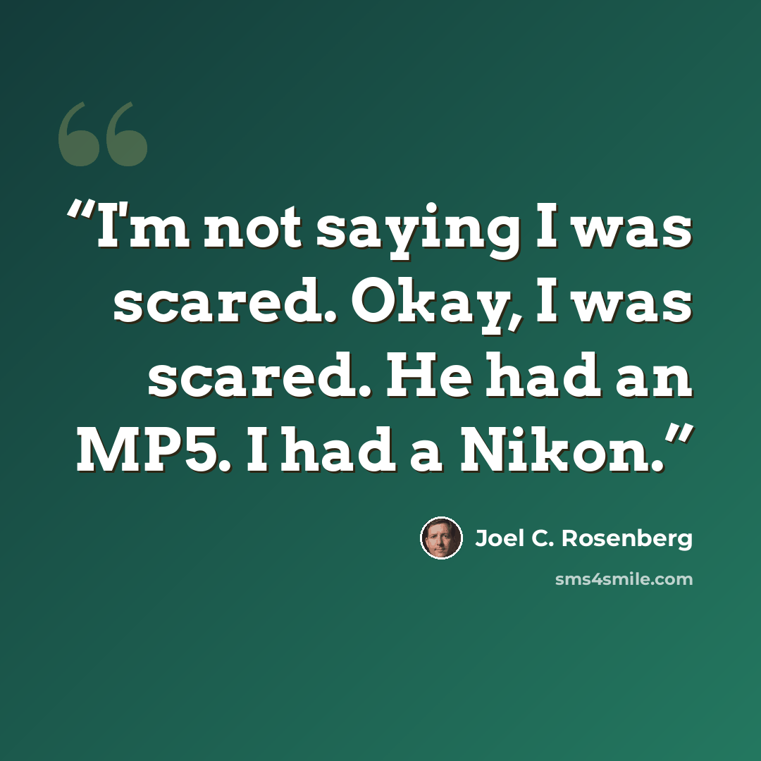 “I'm not saying I was scared. Okay, I was scared. He had an MP5. I had a Nikon.” quote by Joel C. Rosenberg