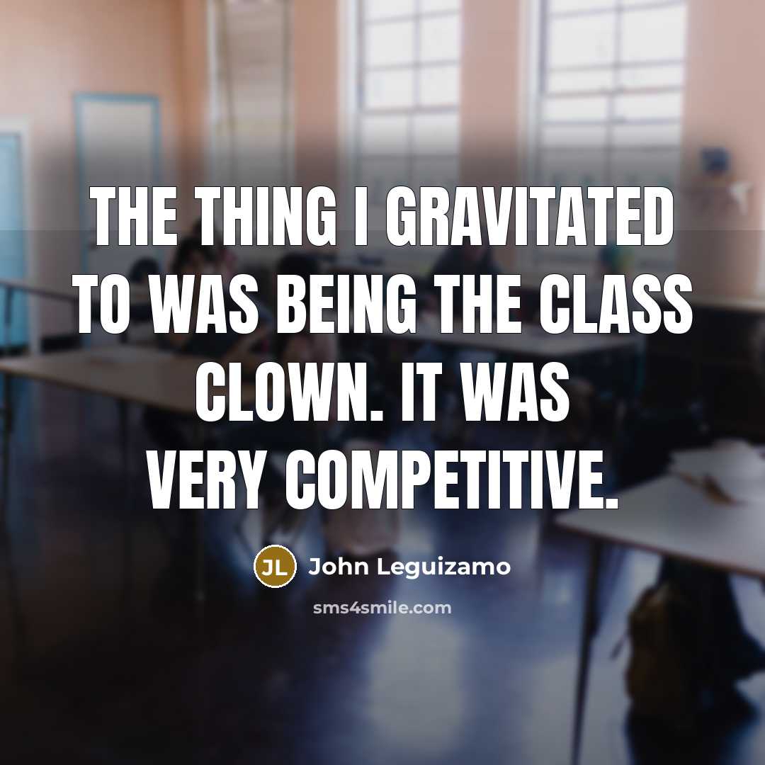 “The thing I gravitated to was being the class clown. It was very competitive.” quote by John Leguizamo