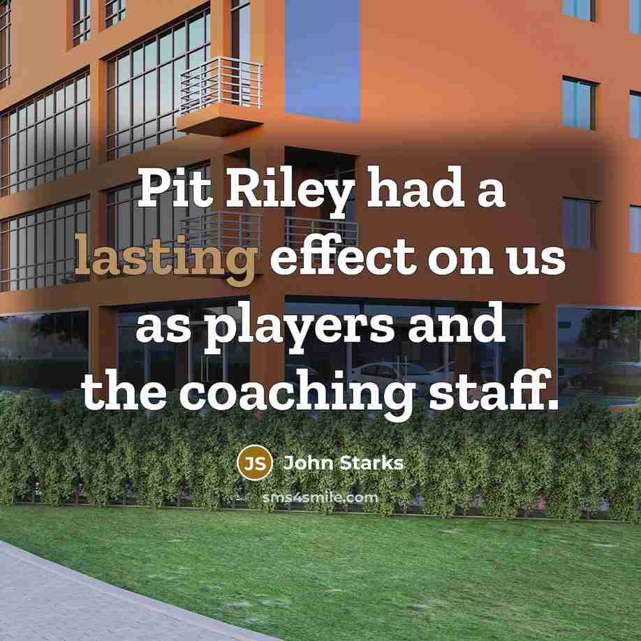 “Pit Riley had a lasting effect on us as players and the coaching staff.” quote by John Starks