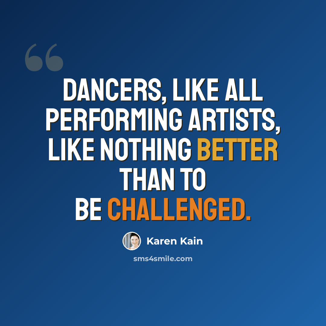 “Dancers, like all performing artists, like nothing better than to be challenged.” quote by Karen Kain