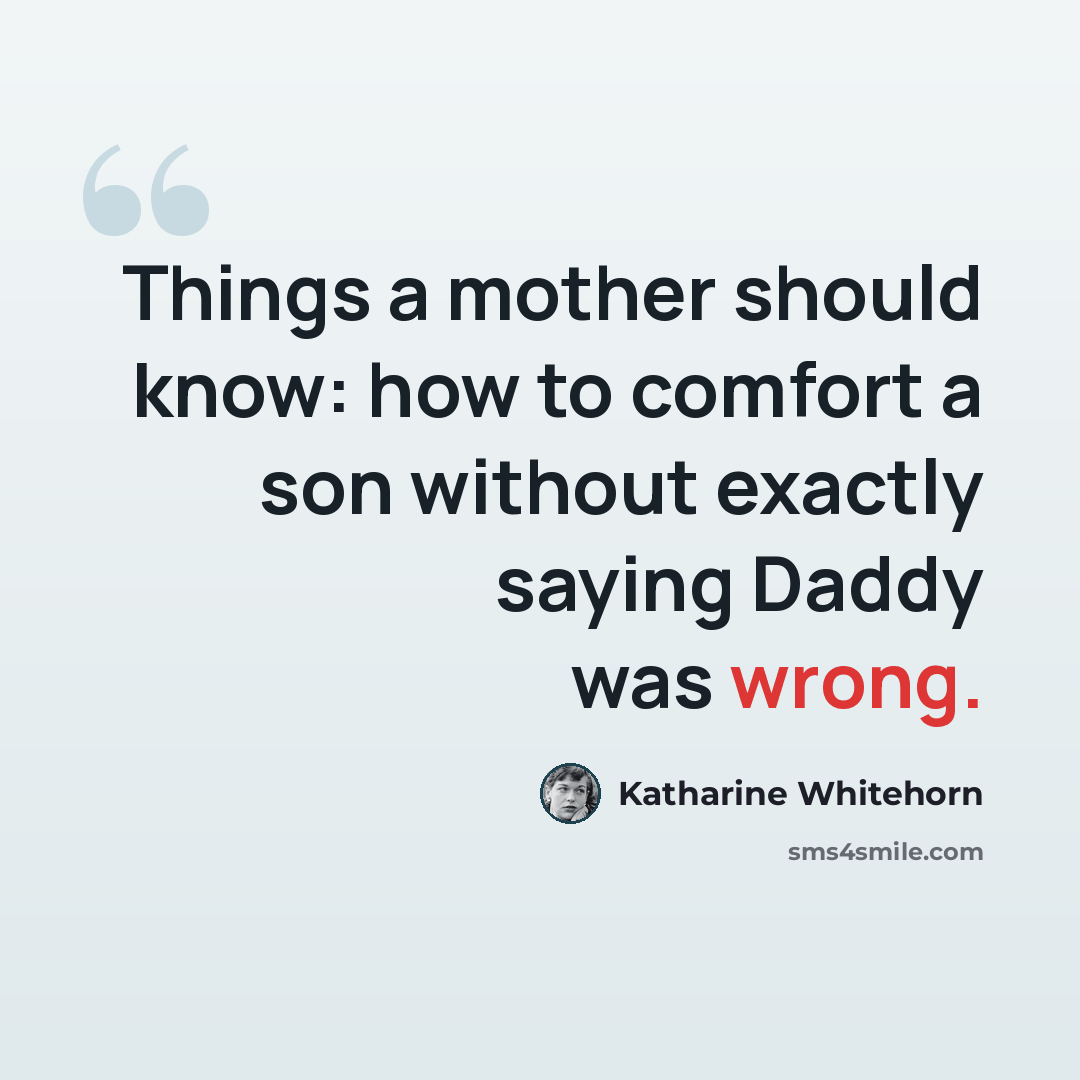 “Things a mother should know: how to comfort a son without exactly saying Daddy was wrong.” quote by Katharine Whitehorn