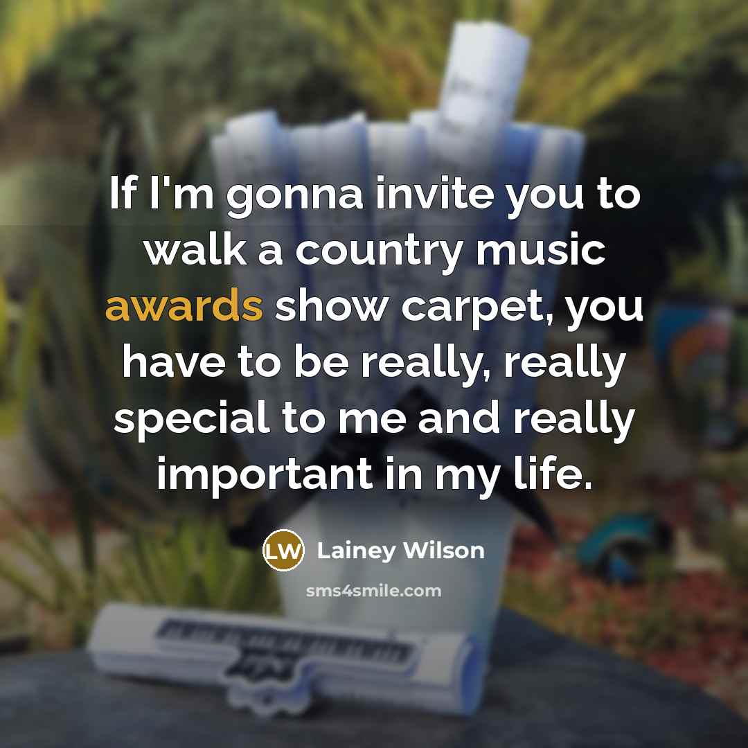 “If I'm gonna invite you to walk a country music awards show carpet, you have to be really, really special to me and really important in my life.” quote by Lainey Wilson