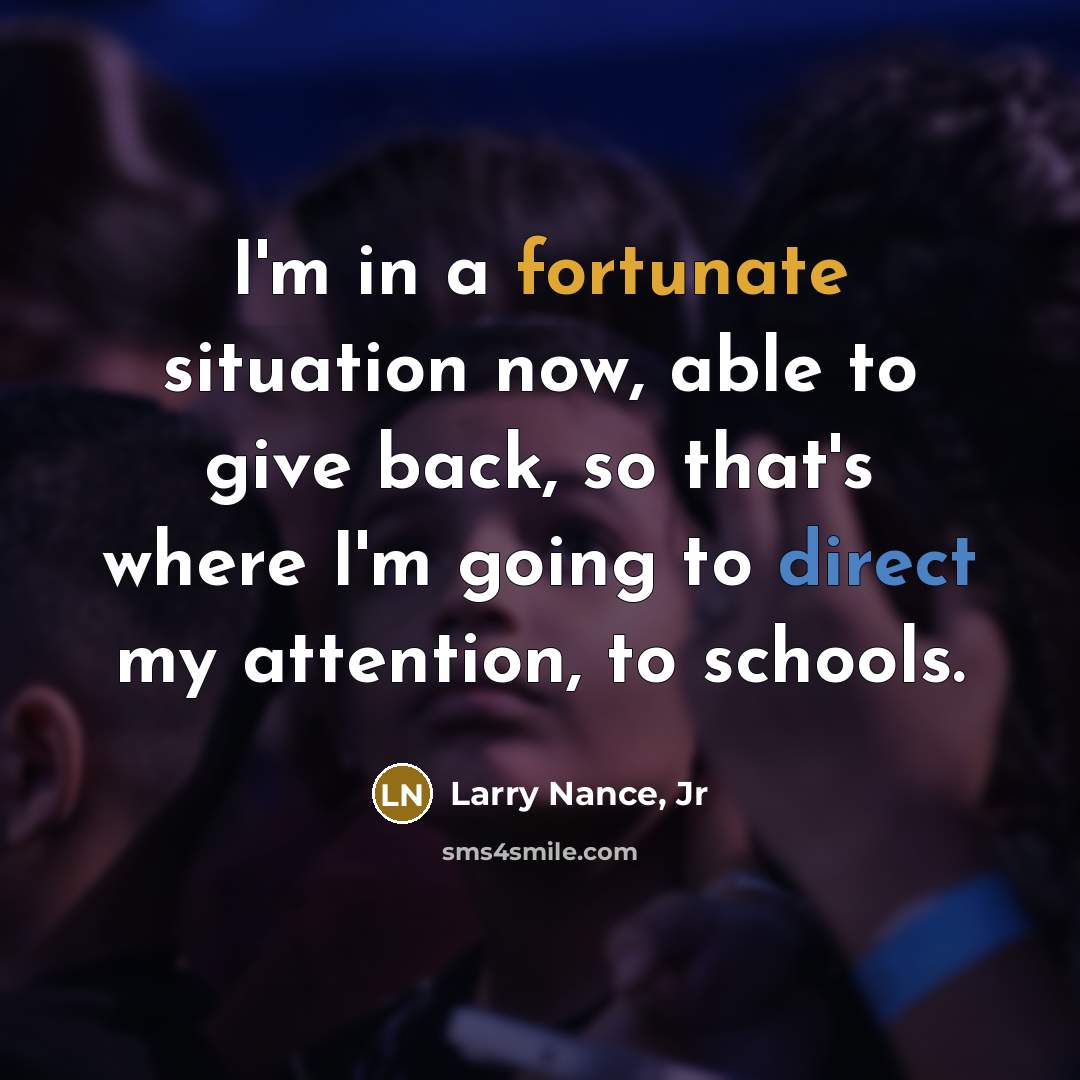 “I'm in a fortunate situation now, able to give back, so that's where I'm going to direct my attention, to schools.” quote by Larry Nance, Jr