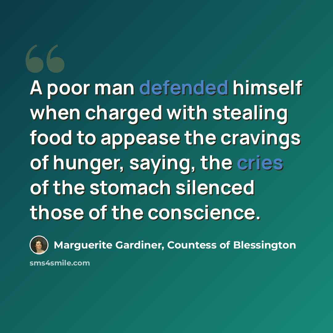 “A poor man defended himself when charged with stealing food to appease the cravings of hunger, saying, the cries of the stomach silenced those of the conscience.” quote by Marguerite Gardiner, Countess of Blessington
