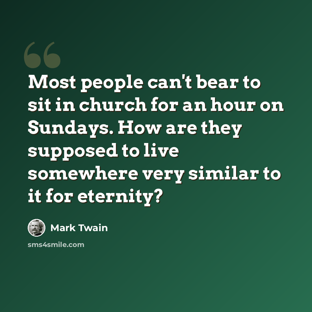 “Most people can't bear to sit in church for an hour on Sundays. How are they supposed to live somewhere very similar to it for eternity?” quote by Mark Twain