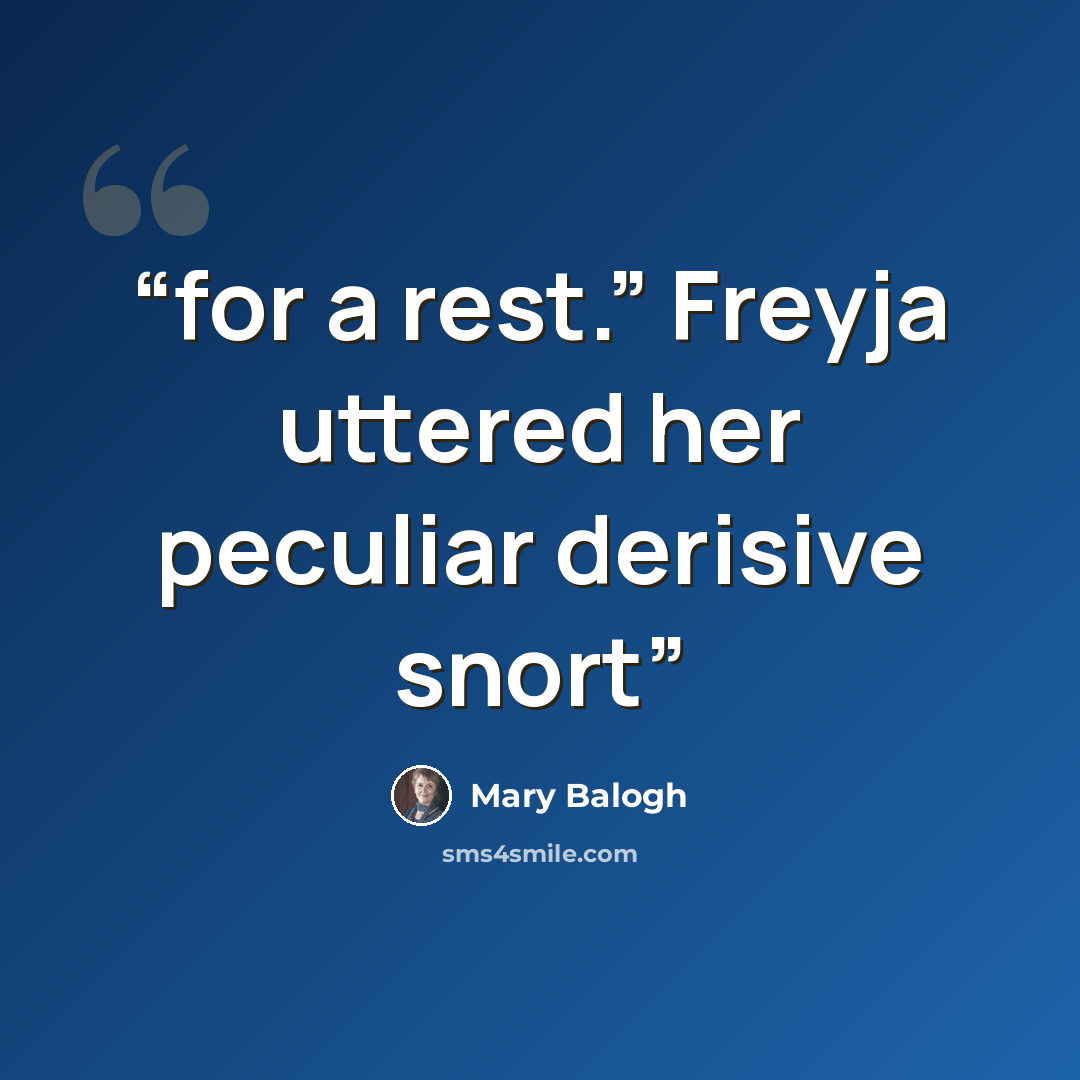 “for a rest.” Freyja uttered her peculiar derisive snort” quote by Mary Balogh
