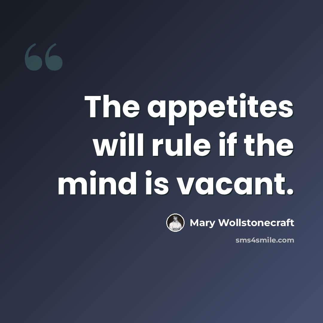 “The appetites will rule if the mind is vacant.” quote by Mary Wollstonecraft