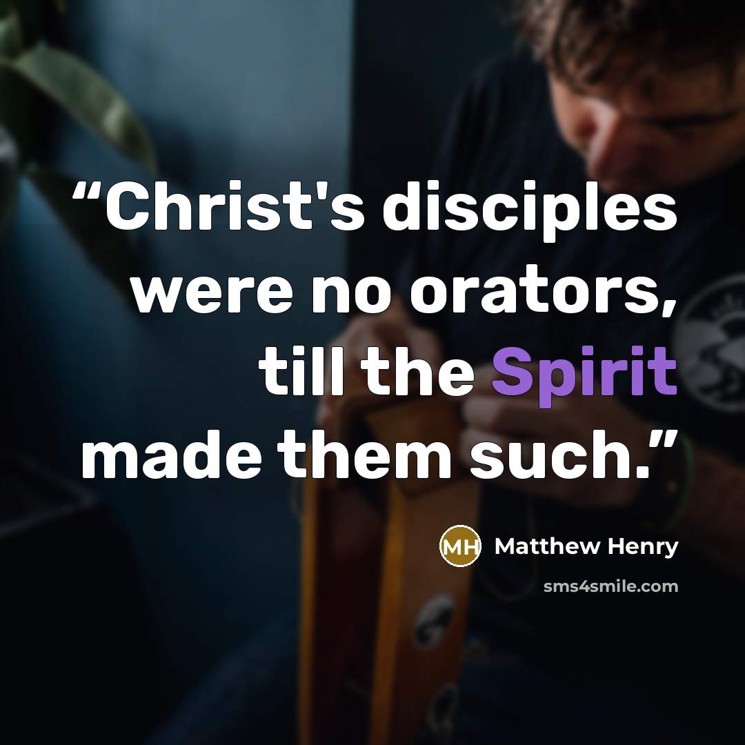 “Christ's disciples were no orators, till the Spirit made them such.” quote by Matthew Henry