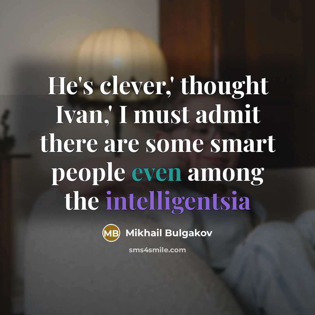 “He's clever,' thought Ivan,' I must admit there are some smart people even among the intelligentsia” quote by Mikhail Bulgakov