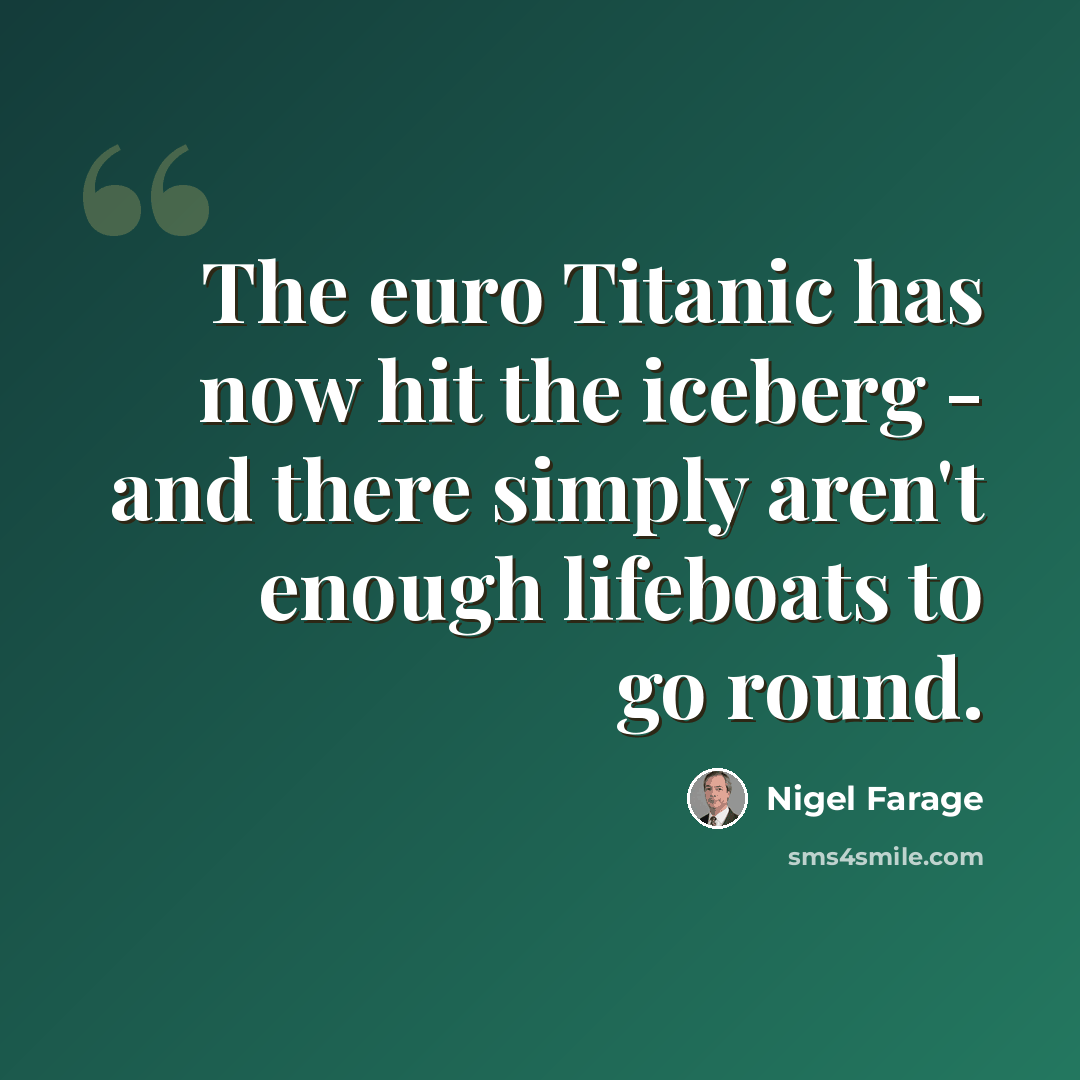 “The euro Titanic has now hit the iceberg - and there simply aren't enough lifeboats to go round.” quote by Nigel Farage