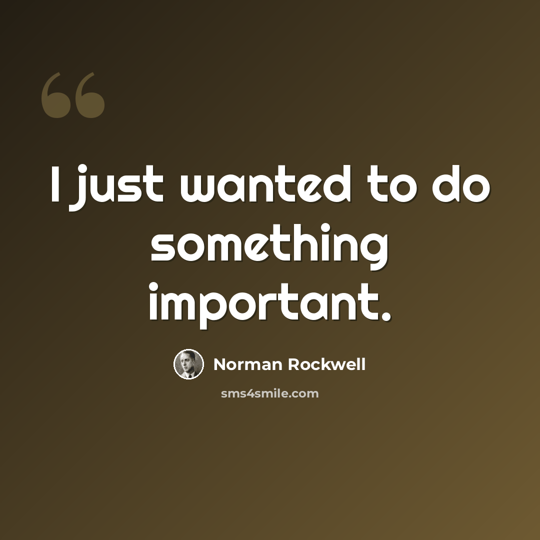 “I just wanted to do something important.” quote by Norman Rockwell