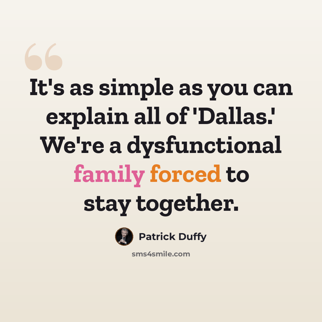 “It's as simple as you can explain all of 'Dallas.' We're a dysfunctional family forced to stay together.” quote by Patrick Duffy