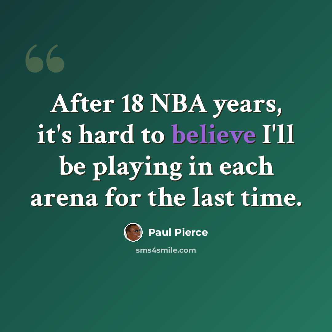 “After 18 NBA years, it's hard to believe I'll be playing in each arena for the last time.” quote by Paul Pierce