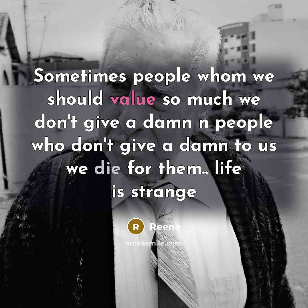 “Sometimes people whom we should value so much we don't give a damn n people who don't give a damn to us we die for them.. life is strange” quote by Reena