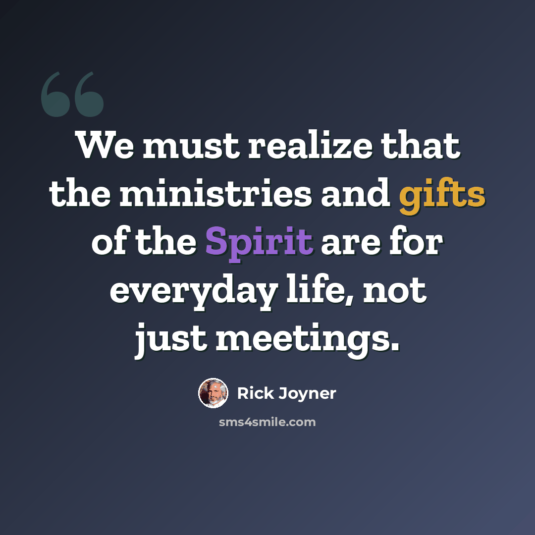 “We must realize that the ministries and gifts of the Spirit are for everyday life, not just meetings.” quote by Rick Joyner