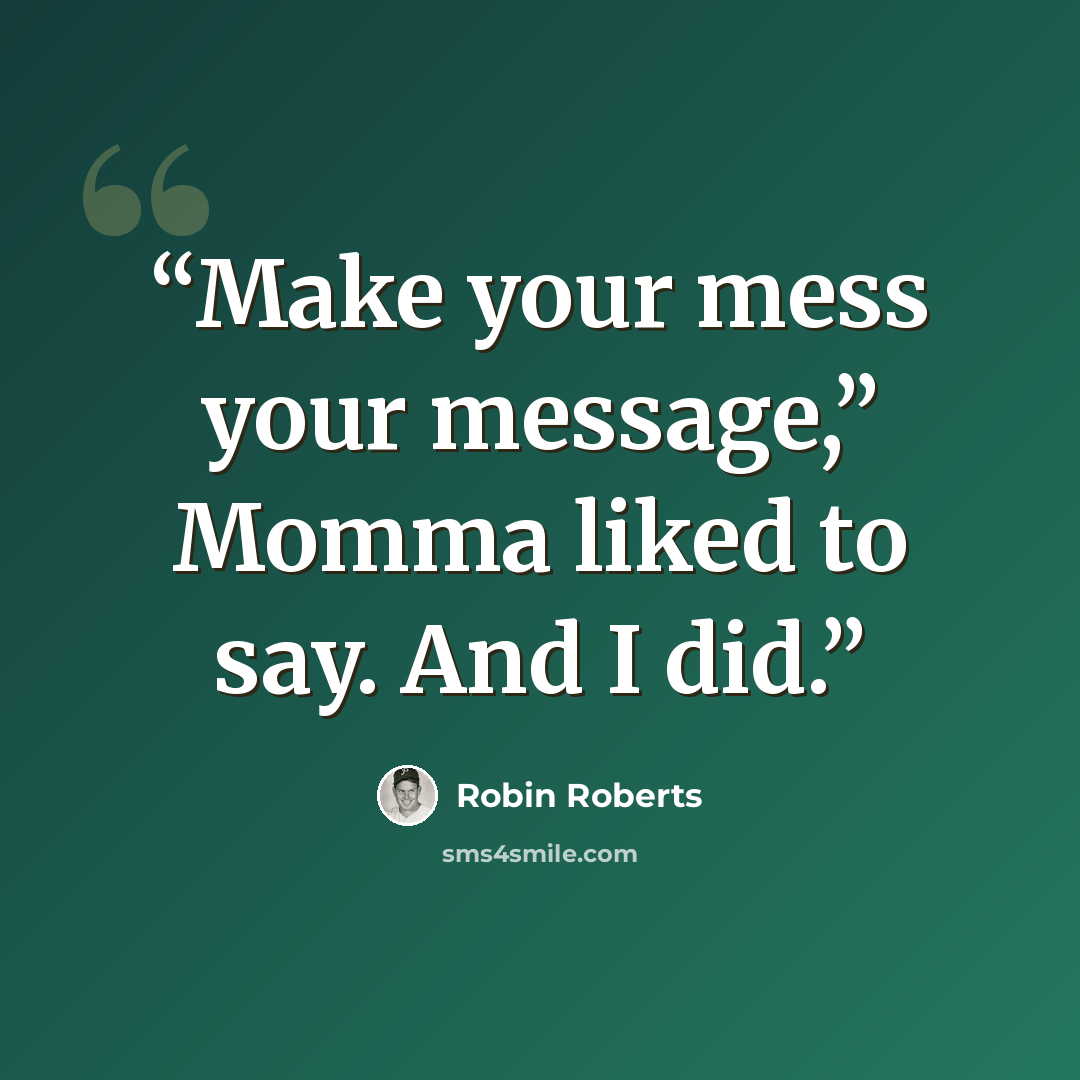 “Make your mess your message,” Momma liked to say. And I did.” quote by Robin Roberts