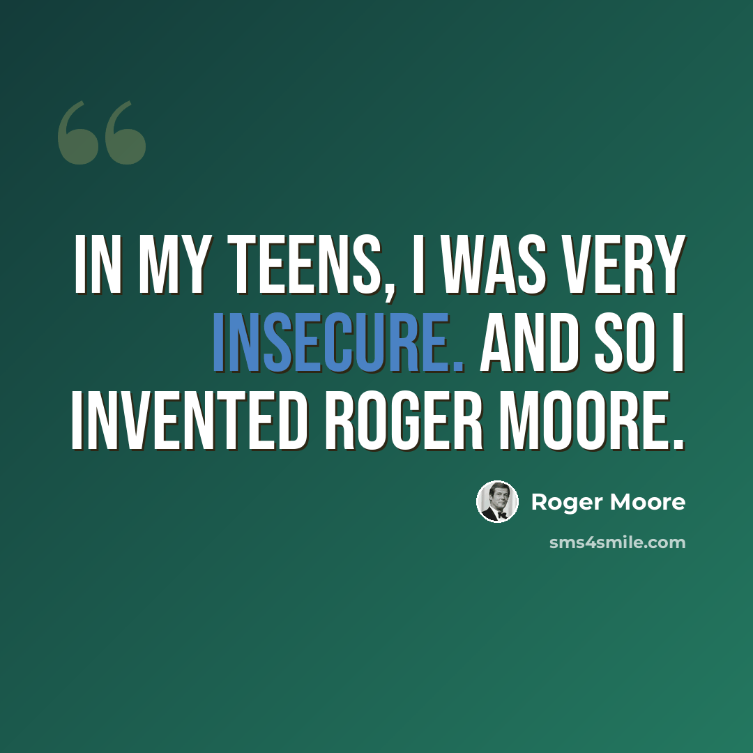 “In my teens, I was very insecure. And so I invented Roger Moore.” quote by Roger Moore
