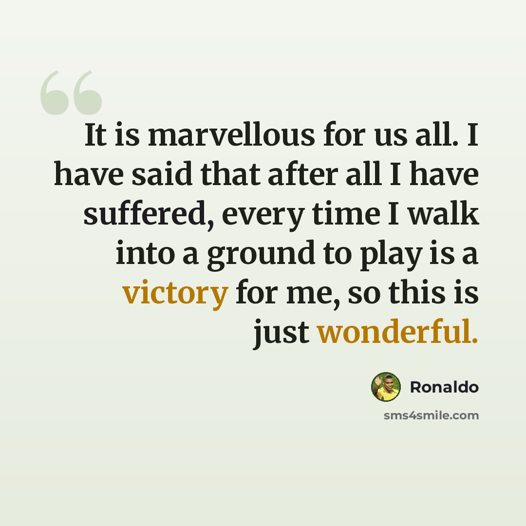 “It is marvellous for us all. I have said that after all I have suffered, every time I walk into a ground to play is a victory for me, so this is just wonderful.” quote by Ronaldo