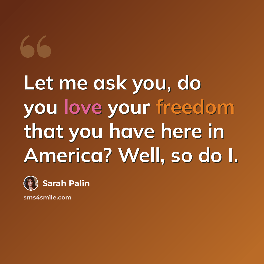 “Let me ask you, do you love your freedom that you have here in America? Well, so do I.” quote by Sarah Palin