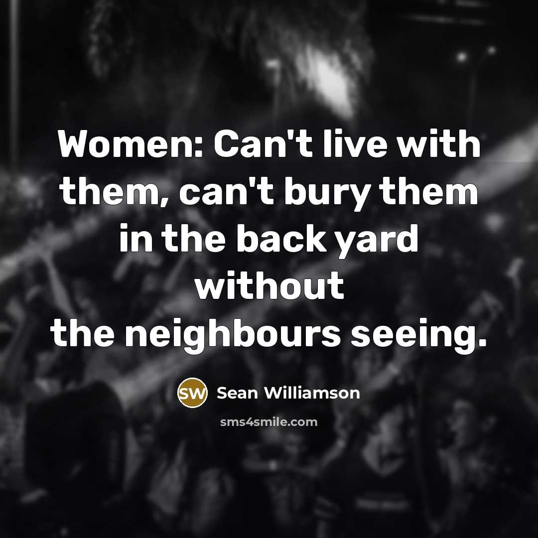 “Women: Can't live with them, can't bury them in the back yard without the neighbours seeing.” quote by Sean Williamson