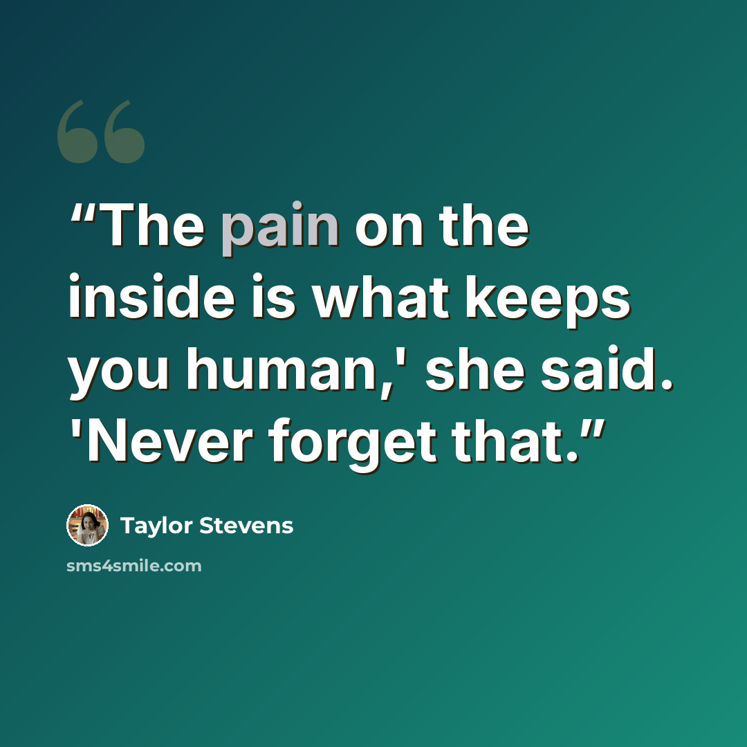 “The pain on the inside is what keeps you human,' she said. 'Never forget that.” quote by Taylor Stevens