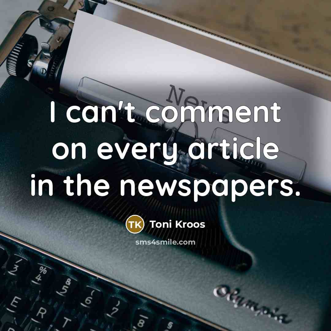 “I can't comment on every article in the newspapers.” quote by Toni Kroos