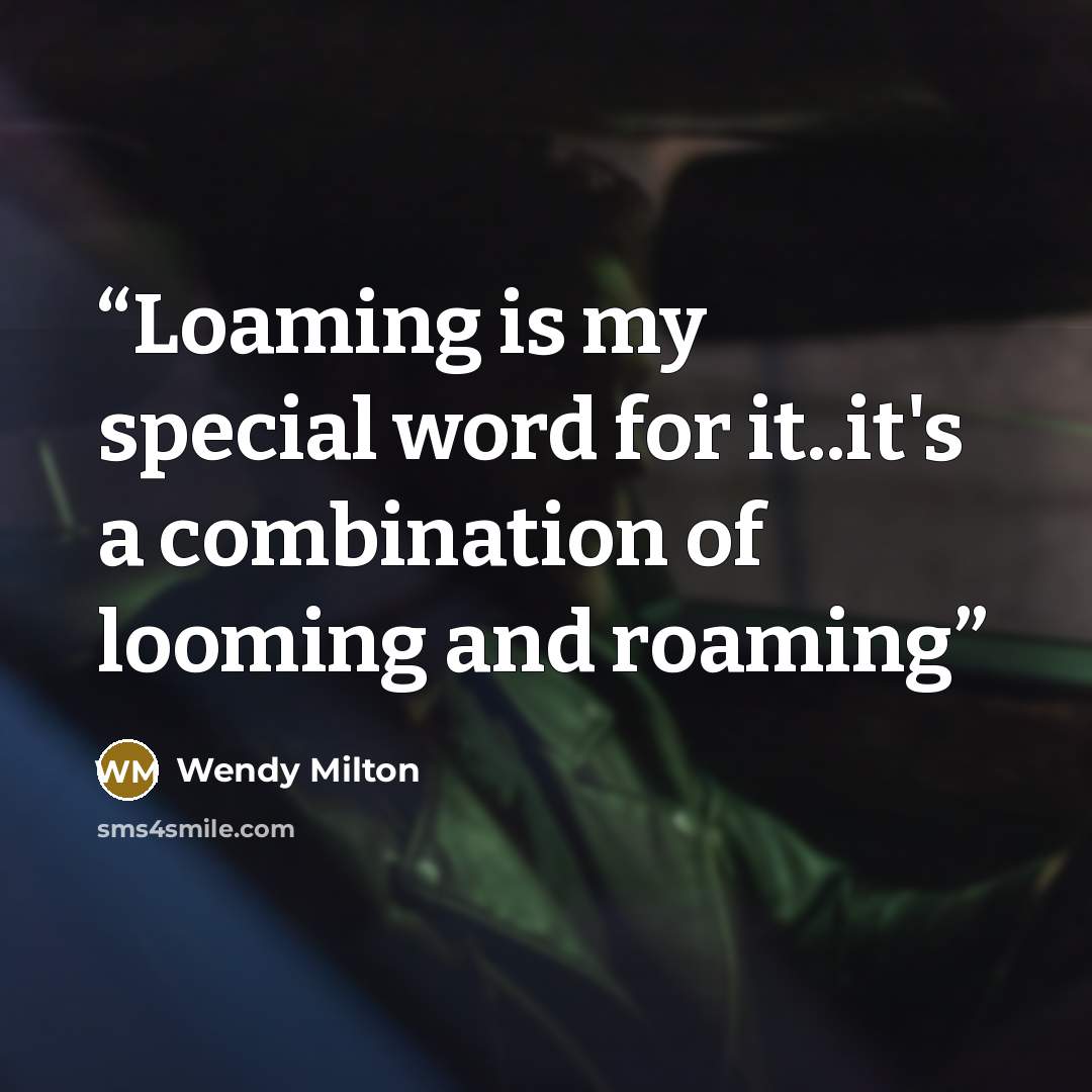 “Loaming is my special word for it..it's a combination of looming and roaming” quote by Wendy Milton