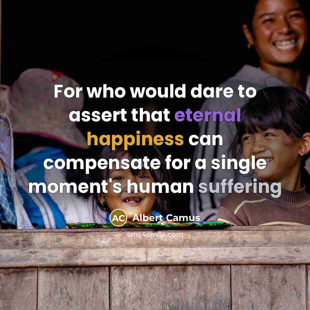 “For who would dare to assert that eternal happiness can compensate for a single moment's human suffering” quote by Albert Camus
