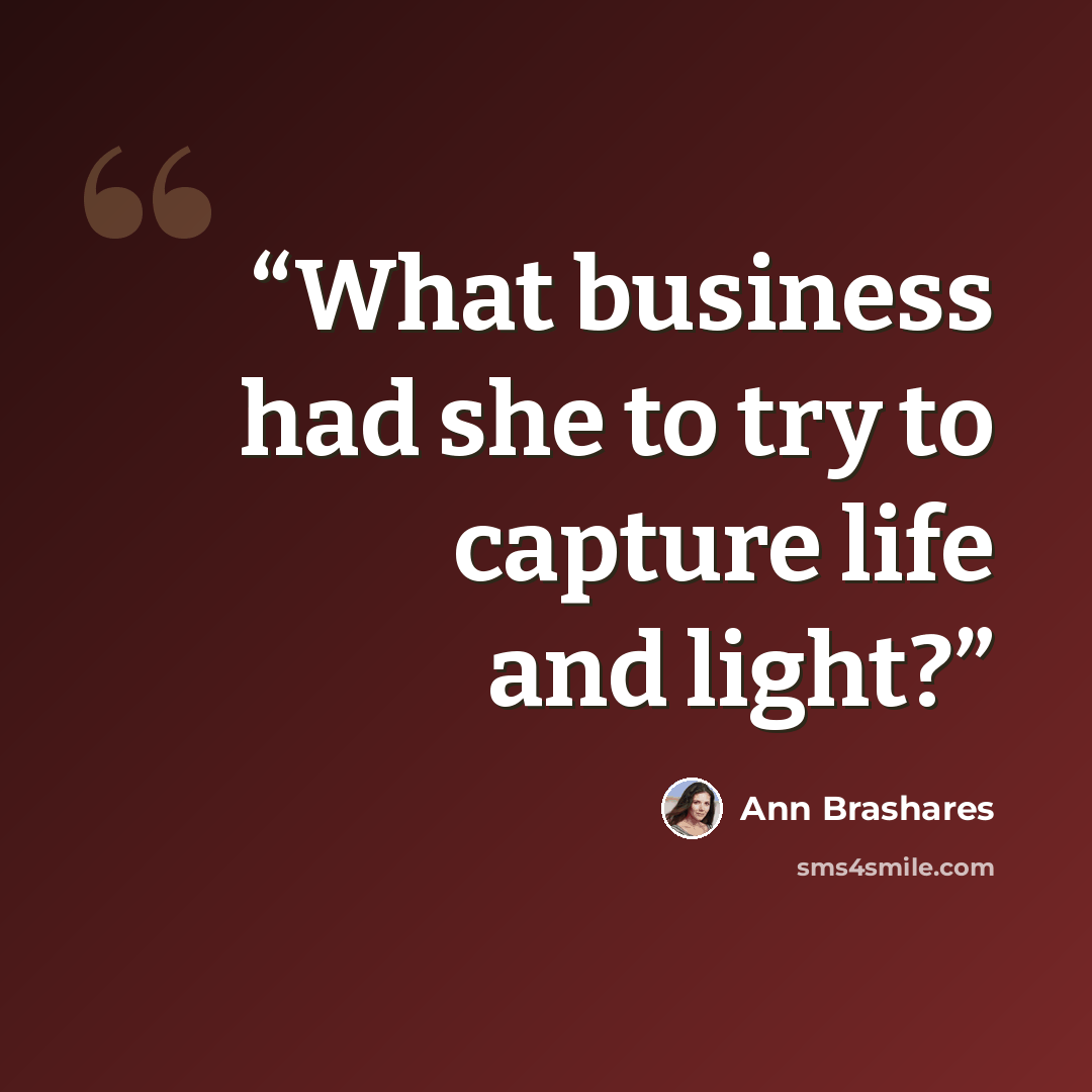 “What business had she to try to capture life and light?” quote by Ann Brashares