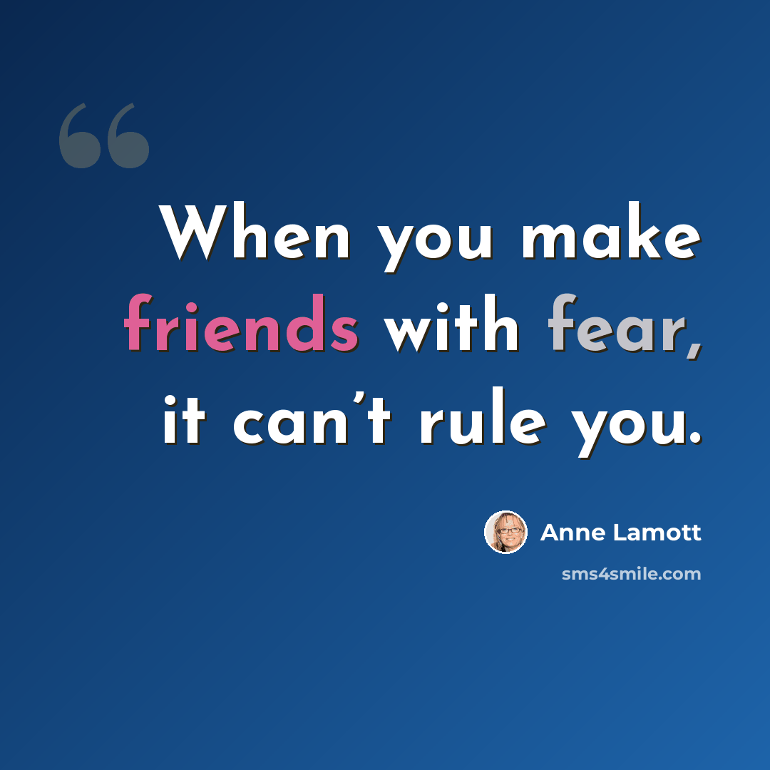 “When you make friends with fear, it can’t rule you.” quote by Anne Lamott