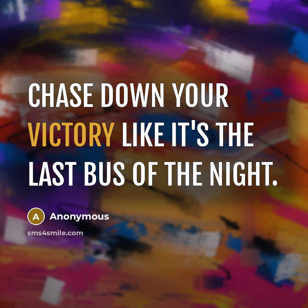 “Chase down your victory like it's the last bus of the night.” quote by Anonymous
