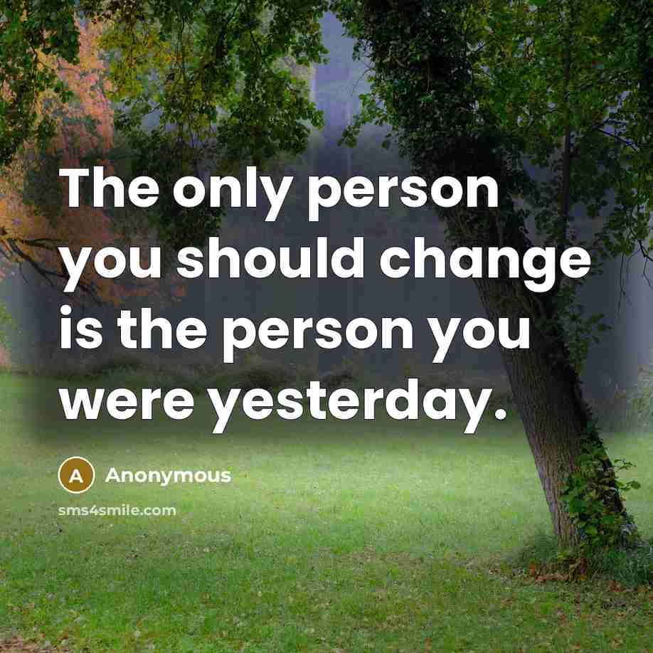 “The only person you should change is the person you were yesterday.” quote by Anonymous