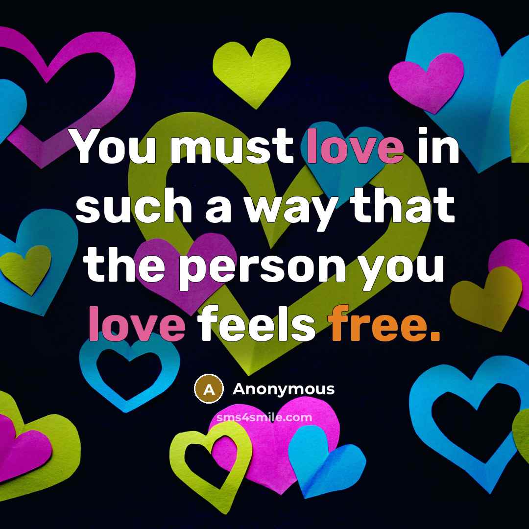 “You must love in such a way that the person you love feels free.” quote by Anonymous