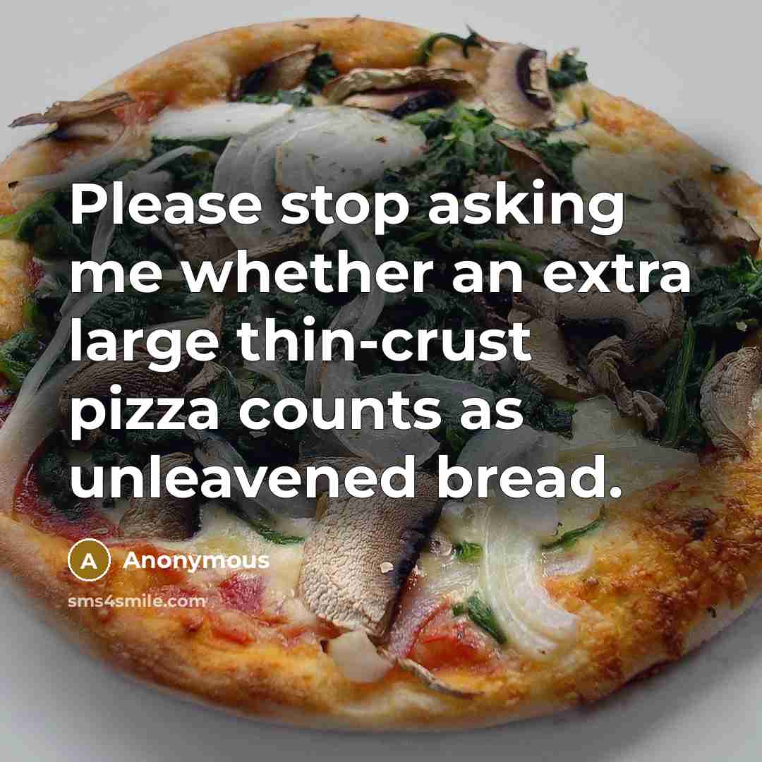 “Please stop asking me whether an extra large thin-crust pizza counts as unleavened bread.” quote by Anonymous