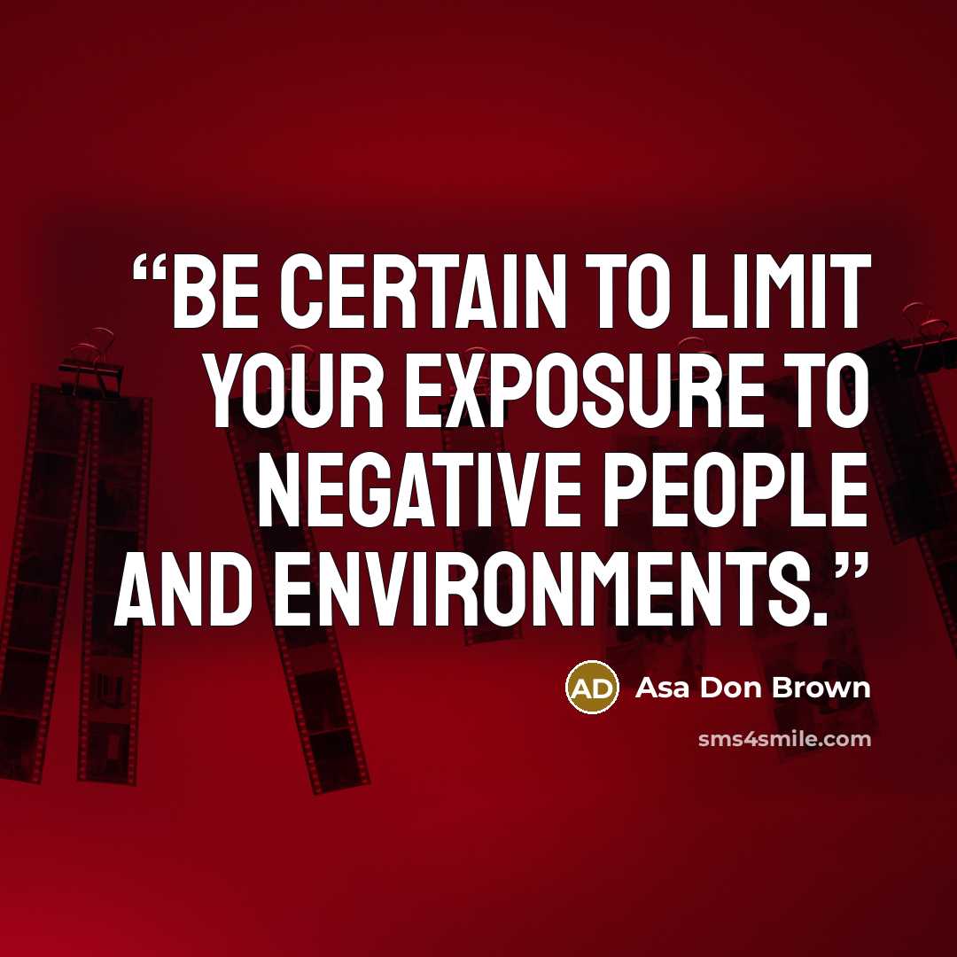 “Be certain to limit your exposure to negative people and environments.” quote by Asa Don Brown