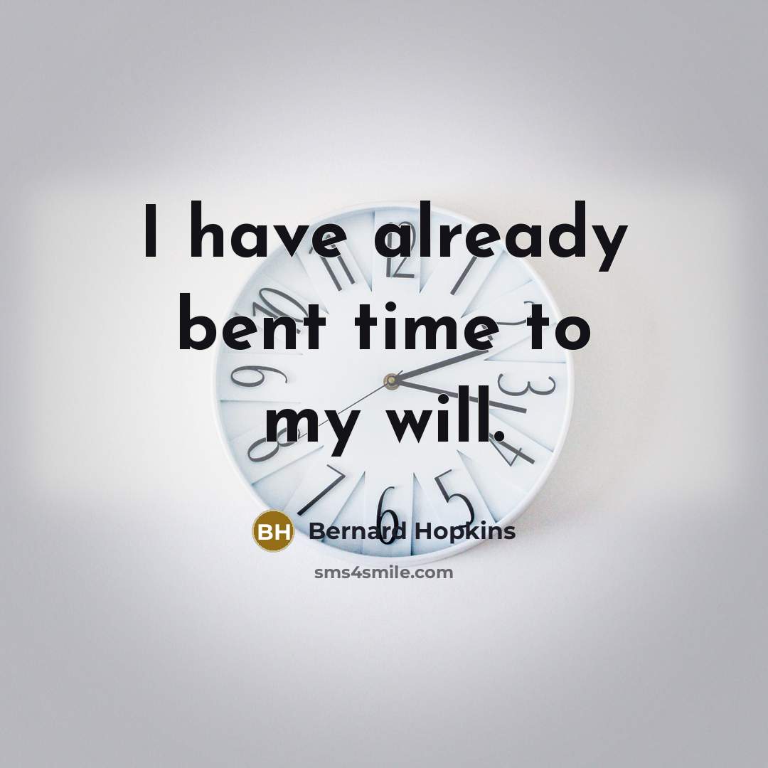 “I have already bent time to my will.” quote by Bernard Hopkins