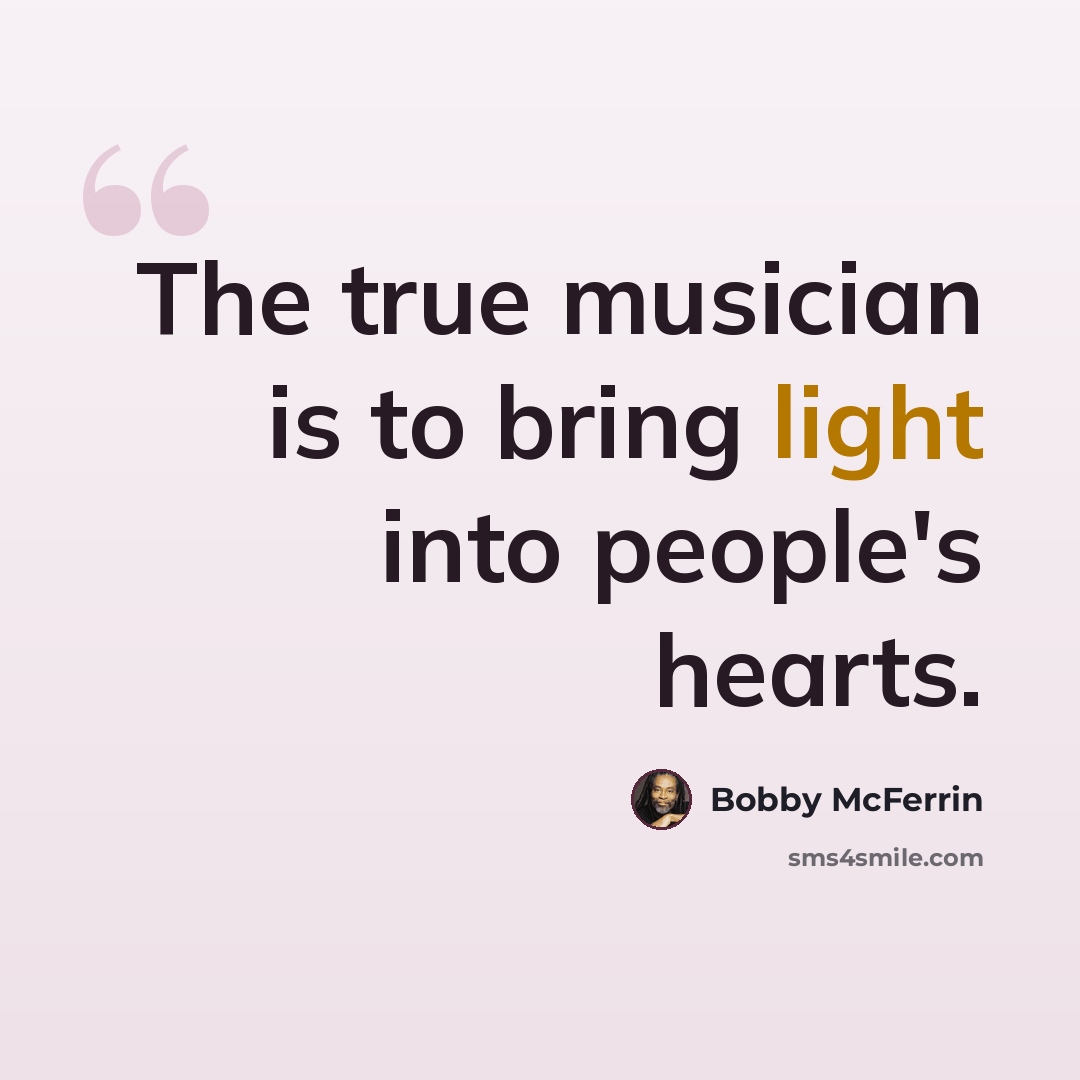 “The true musician is to bring light into people's hearts.” quote by Bobby McFerrin
