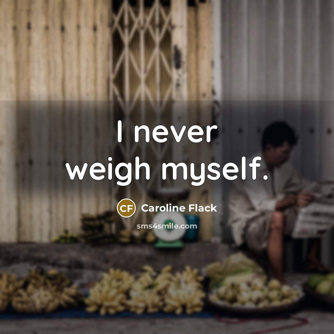 “I never weigh myself.” quote by Caroline Flack