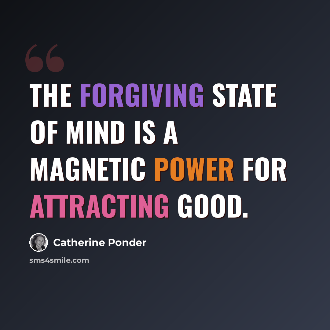 “The forgiving state of mind is a magnetic power for attracting good.” quote by Catherine Ponder