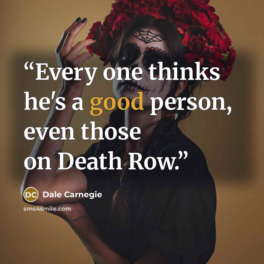 “Every one thinks he's a good person, even those on Death Row.” quote by Dale Carnegie
