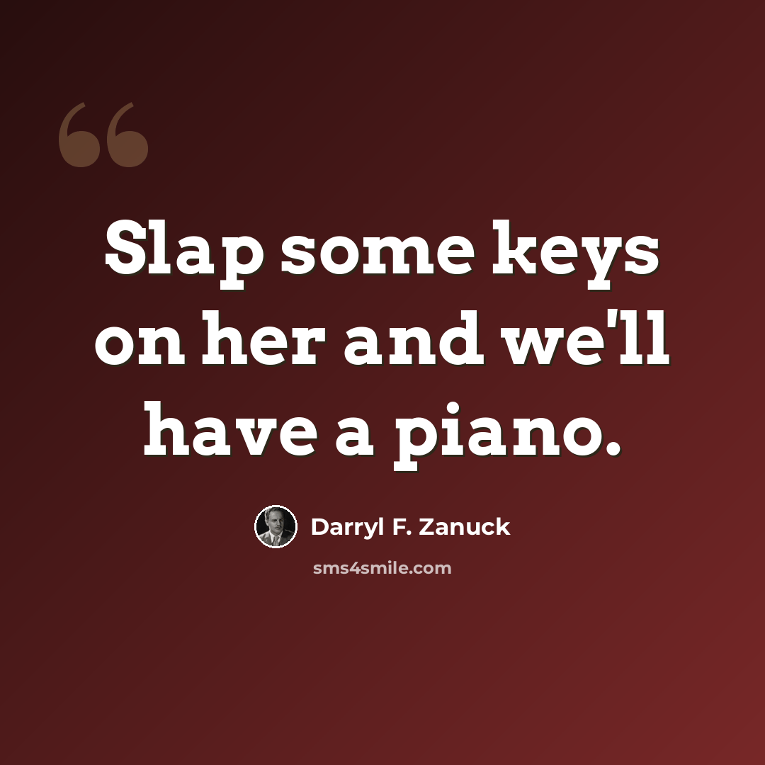 “Slap some keys on her and we'll have a piano.” quote by Darryl F. Zanuck