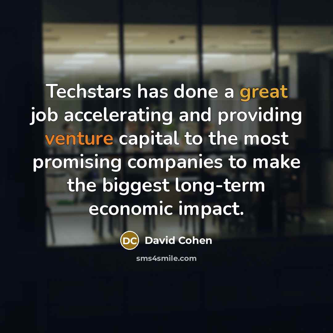 “Techstars has done a great job accelerating and providing venture capital to the most promising companies to make the biggest long-term economic impact.” quote by David Cohen