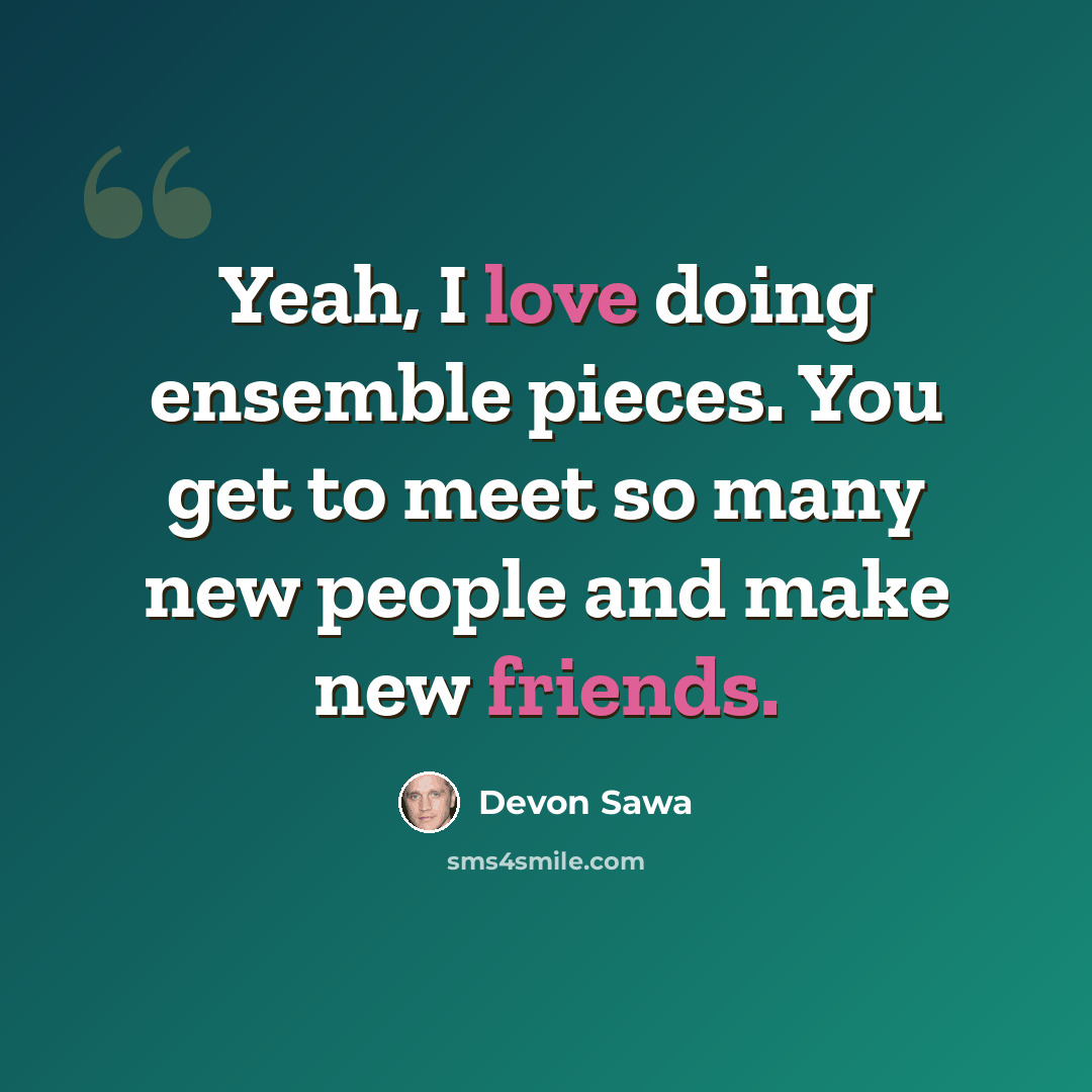 “Yeah, I love doing ensemble pieces. You get to meet so many new people and make new friends.” quote by Devon Sawa