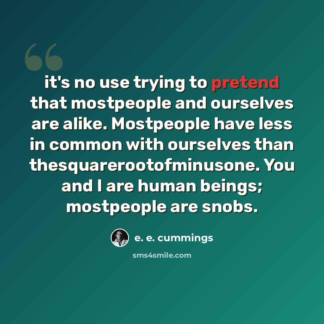 “it's no use trying to pretend that mostpeople and ourselves are alike. Mostpeople have less in common with ourselves than thesquarerootofminusone. You and I are human beings; mostpeople are snobs.” quote by e. e. cummings
