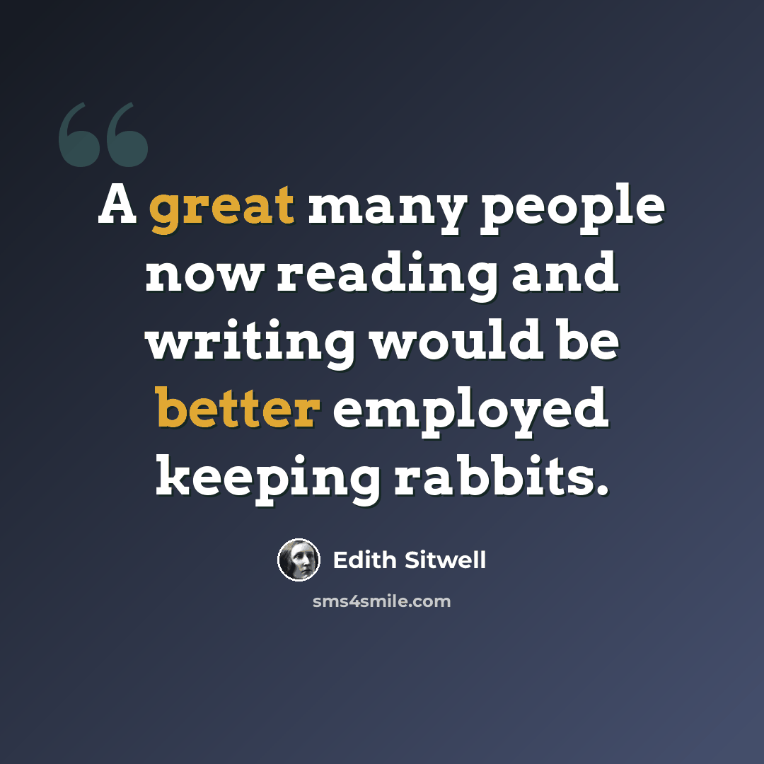“A great many people now reading and writing would be better employed keeping rabbits.” quote by Edith Sitwell
