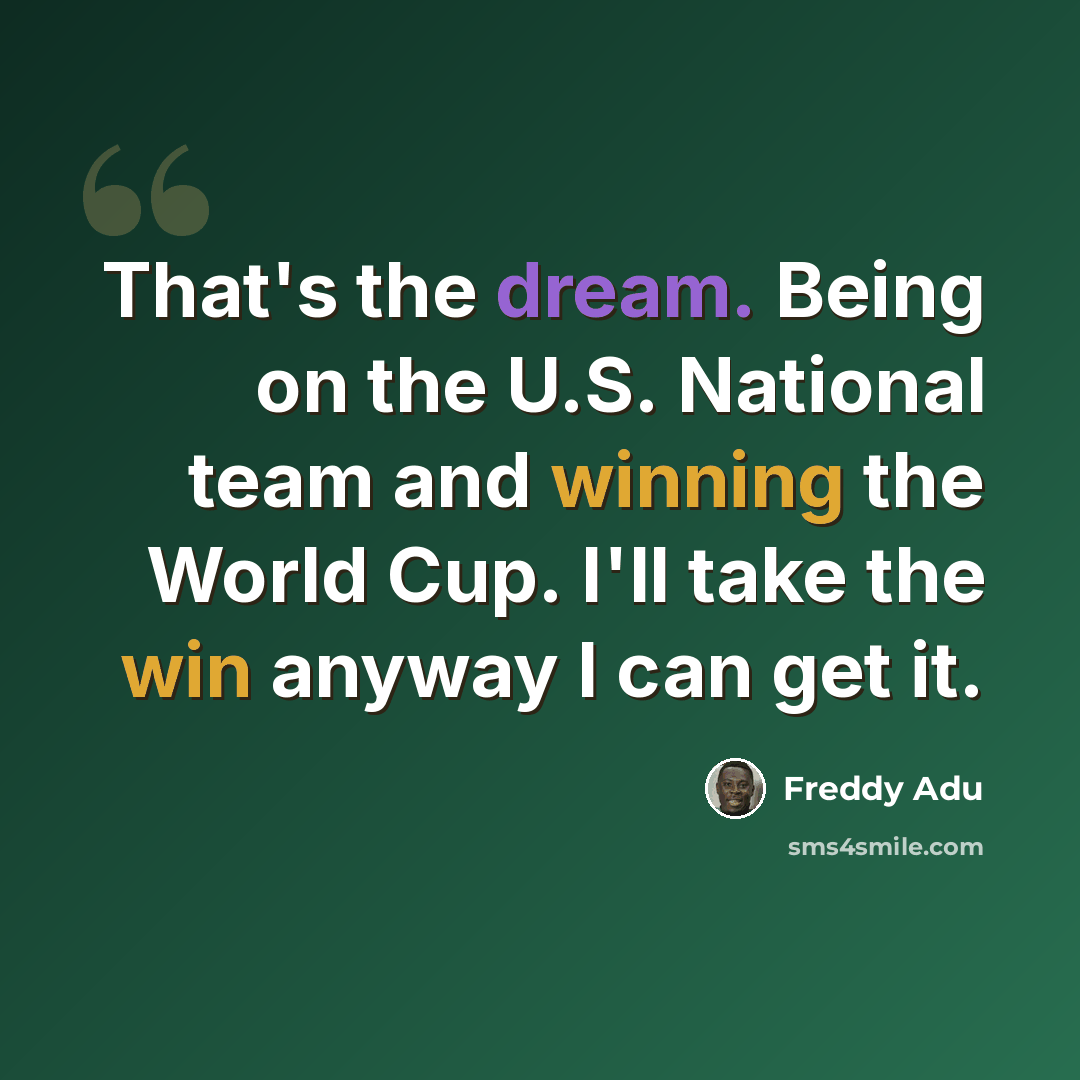 “That's the dream. Being on the U.S. National team and winning the World Cup. I'll take the win anyway I can get it.” quote by Freddy Adu