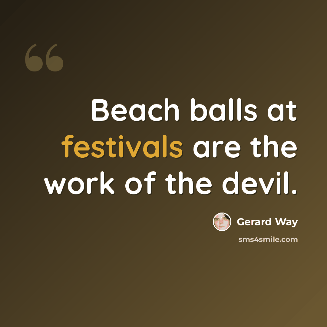 “Beach balls at festivals are the work of the devil.” quote by Gerard Way